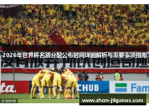 2026年世界杯名额分配公布时间详细解析与重要事项指南