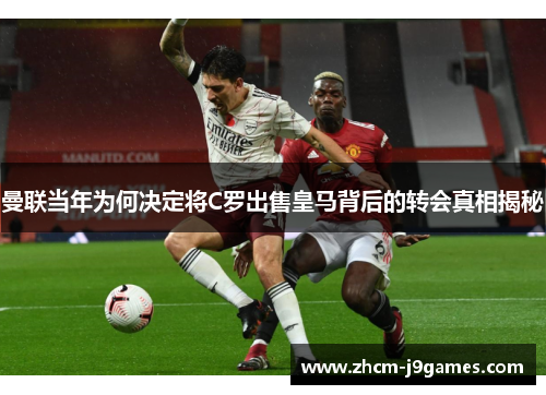 曼联当年为何决定将C罗出售皇马背后的转会真相揭秘