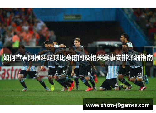 如何查看阿根廷足球比赛时间及相关赛事安排详细指南