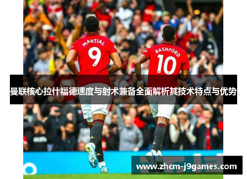曼联核心拉什福德速度与射术兼备全面解析其技术特点与优势