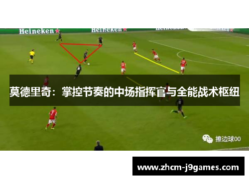 莫德里奇：掌控节奏的中场指挥官与全能战术枢纽