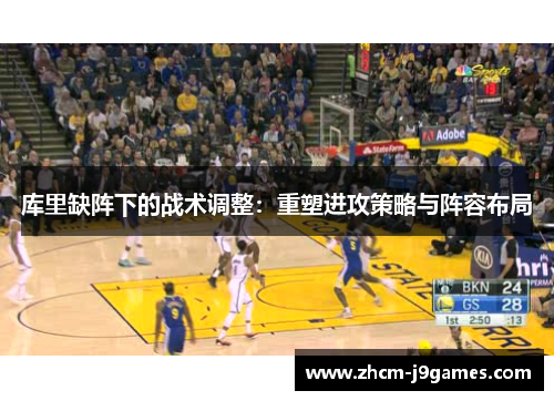 库里缺阵下的战术调整：重塑进攻策略与阵容布局