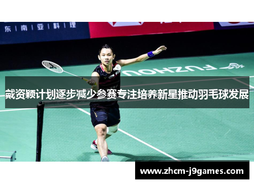 戴资颖计划逐步减少参赛专注培养新星推动羽毛球发展