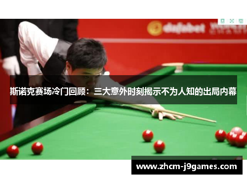 斯诺克赛场冷门回顾：三大意外时刻揭示不为人知的出局内幕