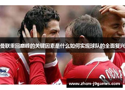 曼联重回巅峰的关键因素是什么如何实现球队的全面复兴