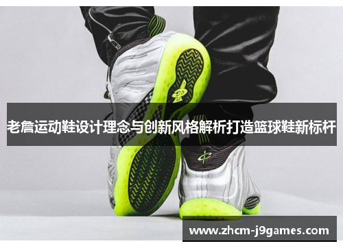 老詹运动鞋设计理念与创新风格解析打造篮球鞋新标杆 老詹运动鞋设计理念与创新风格解析打造篮球鞋新标杆