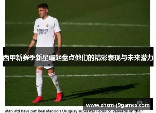 西甲新赛季新星崛起盘点他们的精彩表现与未来潜力