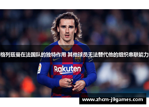 格列兹曼在法国队的独特作用 其他球员无法替代他的组织串联能力