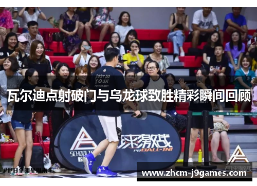 瓦尔迪点射破门与乌龙球致胜精彩瞬间回顾 瓦尔迪点射破门与乌龙球致胜精彩瞬间回顾