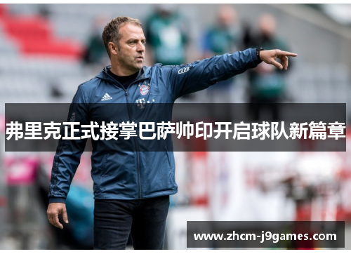 弗里克正式接掌巴萨帅印开启球队新篇章