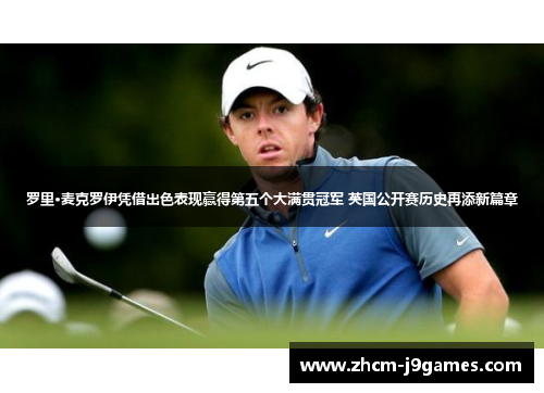 罗里·麦克罗伊凭借出色表现赢得第五个大满贯冠军 英国公开赛历史再添新篇章